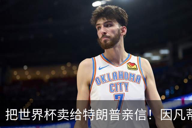 把世界杯卖给特朗普亲信！因凡蒂诺计划再惹争议，欧足联威胁退出