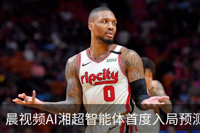 晨视频AI湘超智能体首度入局预测：长沙横扫永州复苏，湘潭队将绝杀娄底