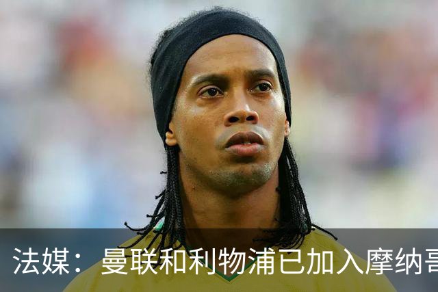 法媒：曼联和利物浦已加入摩纳哥中场拉明-卡马拉的争夺战